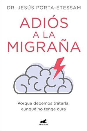 Adiós a la migraña: Por qué debemos tratarla, aunque no tenga cura de Jesús Porta-Etessam