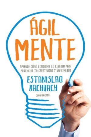 Ágilmente: Aprendé cómo funciona tu cerebro para potenciar tu creatividad y vivir mejor de Estanislao Bachrach
