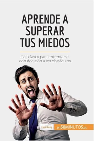 Aprende a superar tus miedos: Las Claves Para Enfrentarse Con Decisión A Los Obstáculos de 50minutos