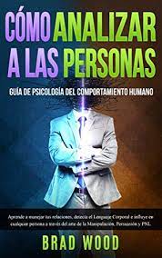 Cómo Analizar a las personas: Guía de Psicología del comportamiento humano de Brad Wood