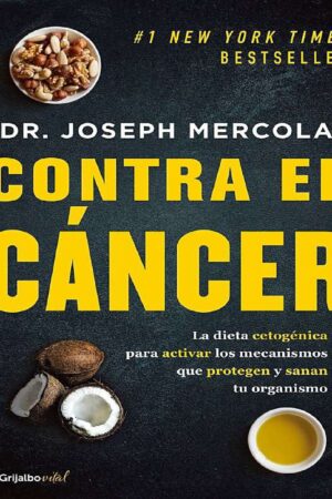 Contra el cáncer. La dieta cetogénica para activar los mecanismos que protegen y sanan tu organismo de Joseph Mercola