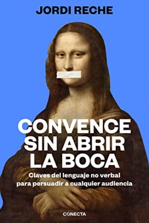 Convence sin abrir la boca: Claves del lenguaje no verbal para persuadir a cualquier audiencia de Jordi Reche