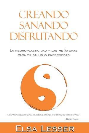 Creando, sanando, disfrutando: La neuroplasticidad y las metáforas para tu salud o enfermedad de Elsa Lesser