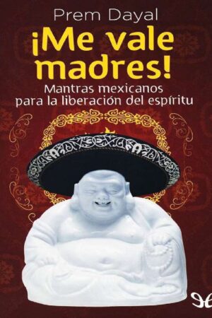 ¡Me vale madres!. Mantras mexicanos para la liberación del espiritú de Prem Dayal