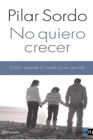 No quiero crecer. Cómo superar el miedo a ser grande de Pilar Sordo