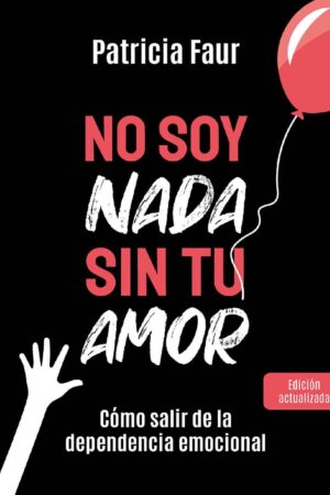 No soy nada sin tu amor: Cómo salirte de la dependencia emocinal de Patricia Faur