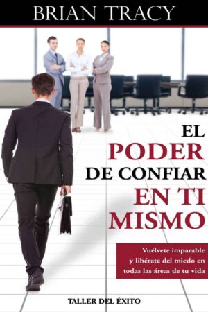 El poder de confiar en ti mismo: Vuélvete imparable y libérate del miedo en todas las áreas de tu vida de Brian Tracy