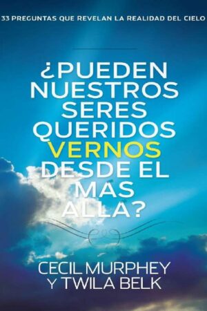 ¿Pueden nuestros seres queridos vernos desde el más allá?: y 33 preguntas que revelan la realidad del cielo de Cecil Murphey