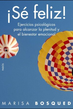 ¡Sé feliz!: Ejercicios psícologicos para alcanzar la plenitud y el bienestar emocional de Marisa Bosqued