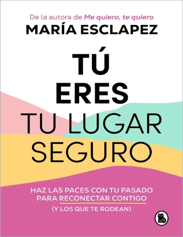 Tú eres tu lugar seguro. Haz las paces con tu pasado para reconectar contigo (y los que te rodean) de María Esclapez
