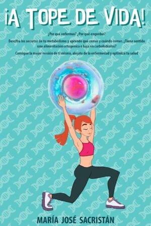 ¡A tope de vida!: ¿Por qué enfermas? ¿Por qué engordas? Descifra los secretos de tu metabolismo y aprende qué y cuándo comer. Aléjate de la enfermedad y mejora tu salud de María José Sacristán