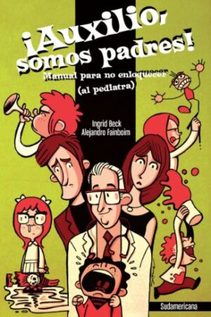 ¡Auxilio, somos padres!: Manual para no enloquecer (al pediatra) de Ingrid Beck