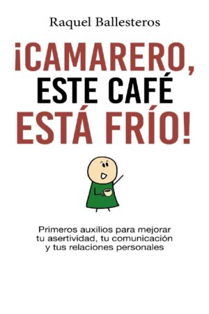 ¡Camarero, este café está frío!: Primeros auxilios para mejorar tu asertividad, tu comunicación y tus relaciones personales de Raquel Ballesteros