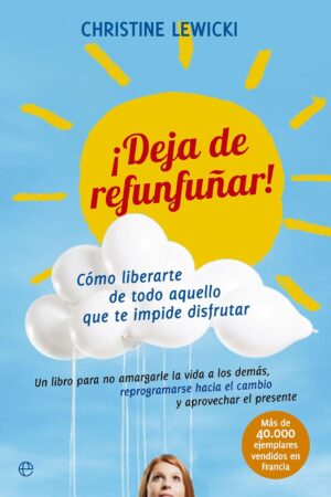 ¡Deja de refunfuñar!: Cómo liberarte de todo aquello que te impide disfrutar de Christine Lewicki
