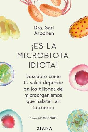¡Es la microbiota, idiota!: Descubre cómo tu salud depende de los billones de microorganismos que habitan en tu cuerpo de Sari Arponen