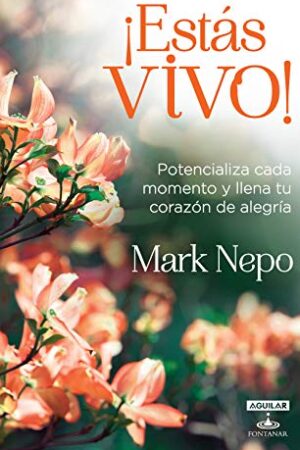 ¡Estás vivo!: Potencializa cada momento y llena tu corazón de alegría de Mark Nepo