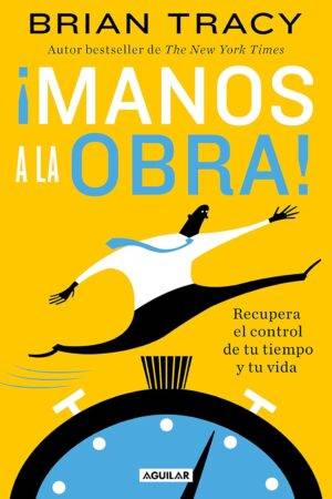 ¡Manos a la obra!. Recupera el control de tu tiempo y tu vida de