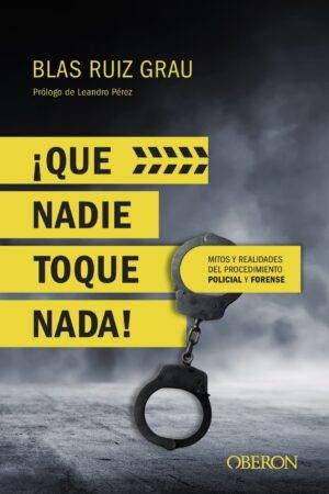 ¡Que nadie toque nada! Mitos y realidades del procedimiento policial y forense de Blas Ruiz Grau