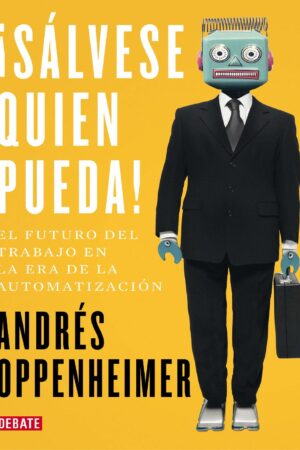 ¡Sálvese quien pueda!: El futuro del trabajo en la era de la automatización de Andrés Oppenheimer