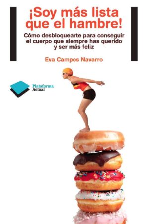 ¡Soy más lista que el hambre!: Cómo desbloquearte para conseguir el cuerpo que siempre has querido y ser más féliz de Eva Campos Navarro