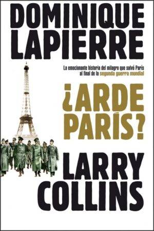 ¿Arde París?: la emocionante historia qye salvo París al final de la segunda guerra mundial de Dominique Lapierre
