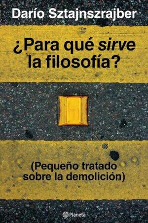 ¿Para qué sirve la filosofía?: (Pequeño tratado sobre la demolición) de Darío Sztajnszrajber