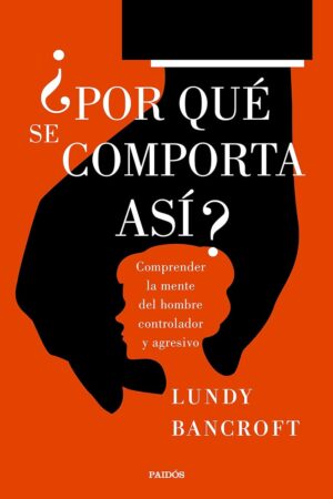 ¿Por qué se comporta así?: Comprender la mente del hombre controlador y agresivo de Lundy Bancroft