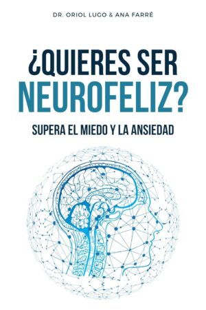 ¿Quieres ser neurofeliz? Supera el miedo y la ansiedad de Dr. Oriol Lugo Real
